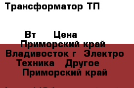 Трансформатор ТП-118-(3,5 Вт)  › Цена ­ 100 - Приморский край, Владивосток г. Электро-Техника » Другое   . Приморский край